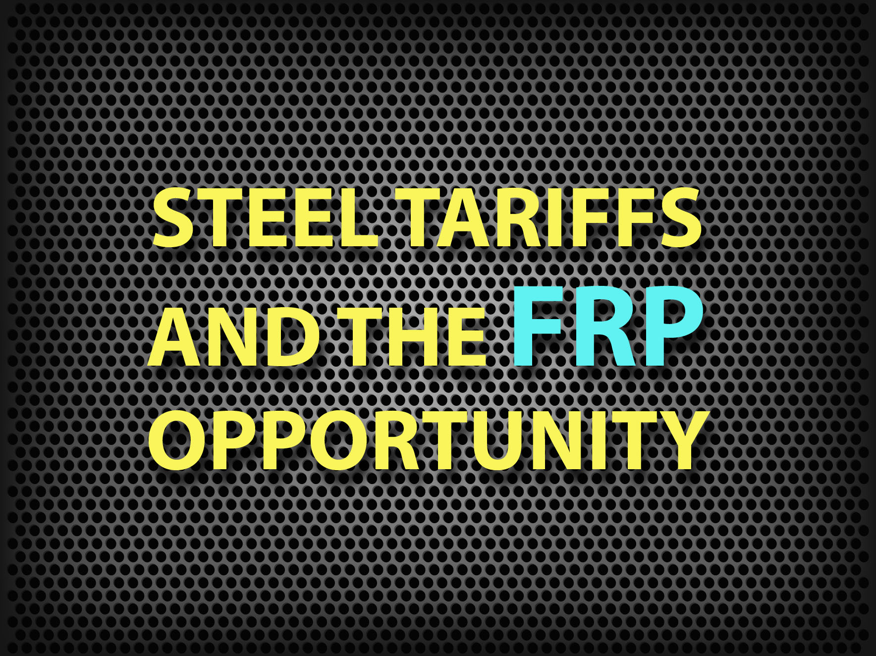 Steel Tariffs Create Uncertainty & FRP On The Rise FRP Cost